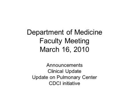 Department of Medicine Faculty Meeting March 16, 2010 Announcements Clinical Update Update on Pulmonary Center CDCI initiative.