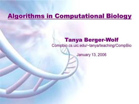 Algorithms in Computational Biology Tanya Berger-Wolf Compbio.cs.uic.edu/~tanya/teaching/CompBio January 13, 2006.