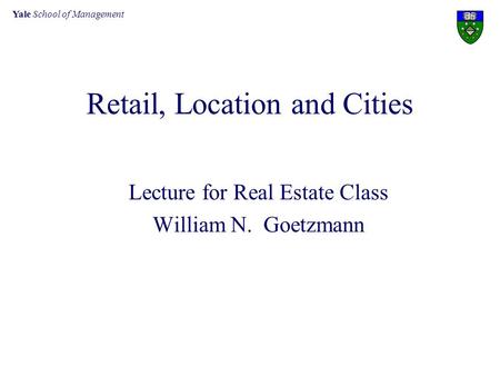 Yale School of Management Retail, Location and Cities Lecture for Real Estate Class William N. Goetzmann.