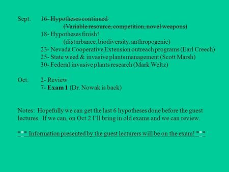 Sept.16- Hypotheses continued (Variable resource, competition, novel weapons) 18- Hypotheses finish! (disturbance, biodiversity, anthropogenic) 23- Nevada.