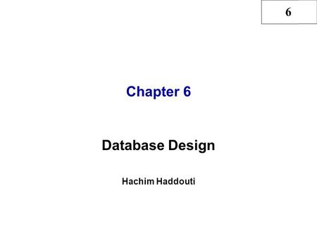 6 Chapter 6 Database Design Hachim Haddouti. 6 2 Hachim Haddouti and Rob & Coronel, Ch6 In this chapter, you will learn: That successful database design.