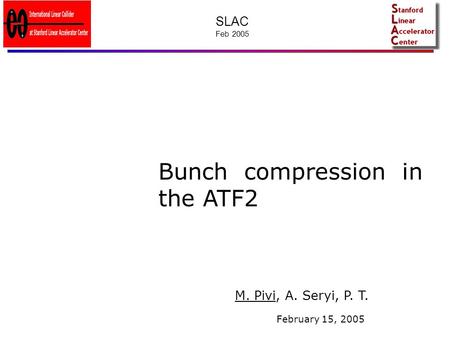 Bunch compression in the ATF2 M. Pivi, A. Seryi, P. T. February 15, 2005 SLAC Feb 2005.