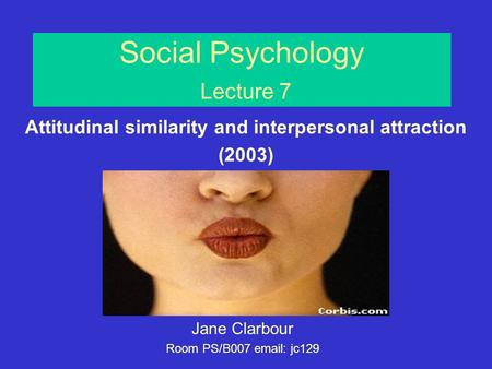 Social Psychology Lecture 7 Jane Clarbour Room PS/B007 email: jc129 Attitudinal similarity and interpersonal attraction (2003)