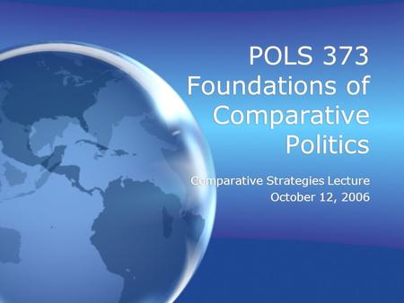 POLS 373 Foundations of Comparative Politics Comparative Strategies Lecture October 12, 2006 Comparative Strategies Lecture October 12, 2006.