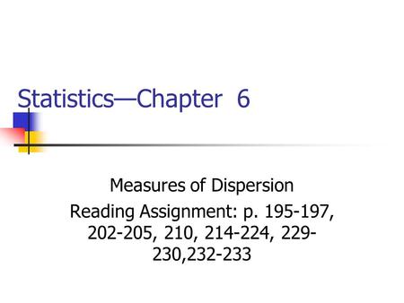 Statistics—Chapter 6 Measures of Dispersion Reading Assignment: p. 195-197, 202-205, 210, 214-224, 229- 230,232-233.