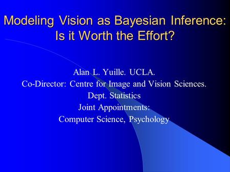 Modeling Vision as Bayesian Inference: Is it Worth the Effort? Alan L. Yuille. UCLA. Co-Director: Centre for Image and Vision Sciences. Dept. Statistics.