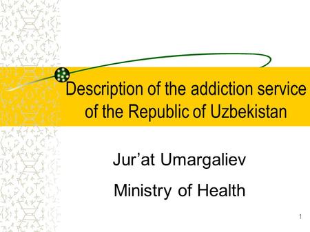1 Description of the addiction service of the Republic of Uzbekistan Jur’at Umargaliev Ministry of Health.