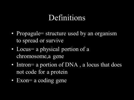 Definitions Propagule= structure used by an organism to spread or survive Locus= a physical portion of a chromosome,a gene Intron= a portion of DNA, a.