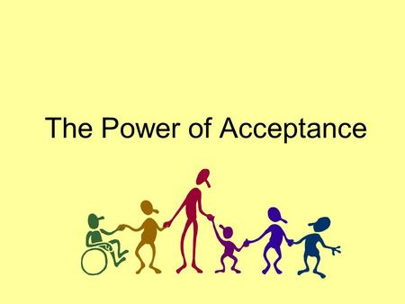 The Power of Acceptance. Every human being wants to be accepted for who they are and for what they stand for.