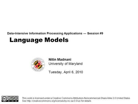 Language Models Data-Intensive Information Processing Applications ― Session #9 Nitin Madnani University of Maryland Tuesday, April 6, 2010 This work is.