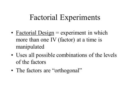 Factorial Experiments Factorial Design = experiment in which more than one IV (factor) at a time is manipulated Uses all possible combinations of the levels.