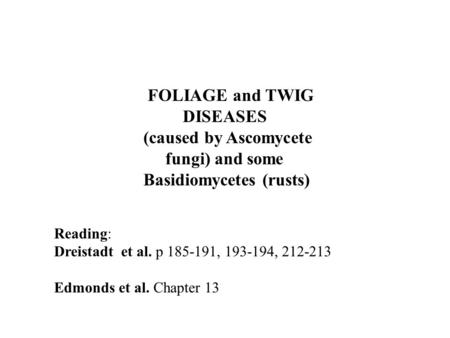 FOLIAGE and TWIG DISEASES (caused by Ascomycete fungi) and some Basidiomycetes (rusts) Reading: Dreistadt et al. p 185-191, 193-194, 212-213 Edmonds et.