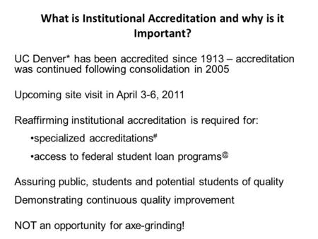 UC Denver* has been accredited since 1913 – accreditation was continued following consolidation in 2005 Upcoming site visit in April 3-6, 2011 Reaffirming.