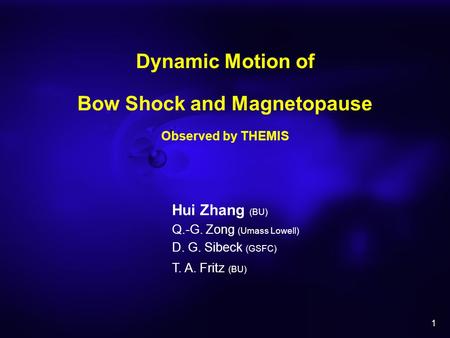 1 Dynamic Motion of Bow Shock and Magnetopause Observed by THEMIS Hui Zhang (BU) Q.-G. Zong (Umass Lowell) D. G. Sibeck (GSFC) T. A. Fritz (BU)