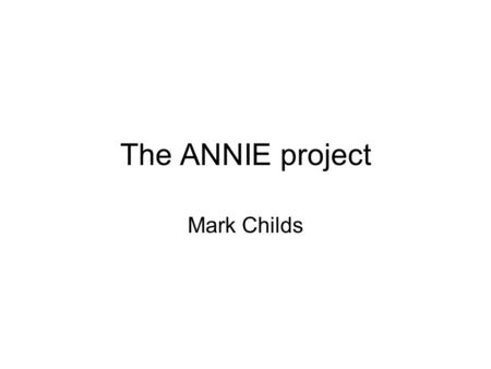 The ANNIE project Mark Childs. The ANNIE project Providing access to remote experts/ remote delivery to students using various technologies in various.