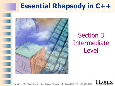 The Rhapsody in C++ Tool Training Essential © I-Logix 1999-2000 v2.3 25/9/2000 Int-1 Essential Rhapsody in C++ Section 3 Intermediate Level.