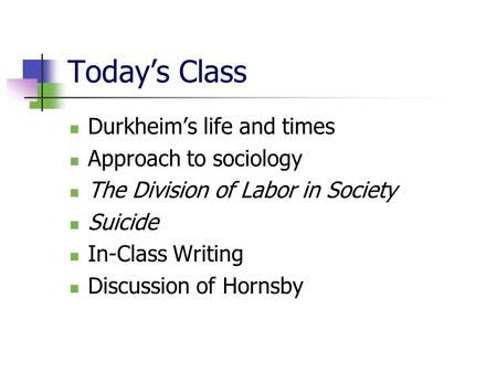 Today’s Class Durkheim’s life and times Approach to sociology The Division of Labor in Society Suicide In-Class Writing Discussion of Hornsby.