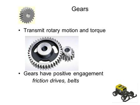Gears Transmit rotary motion and torque Gears have positive engagement friction drives, belts.