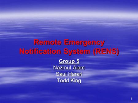 1 Remote Emergency Notification System (RENS) Group 5 Nazmul Alam Saul Harari Todd King.
