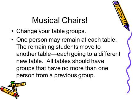 Musical Chairs! Change your table groups. One person may remain at each table. The remaining students move to another table—each going to a different new.