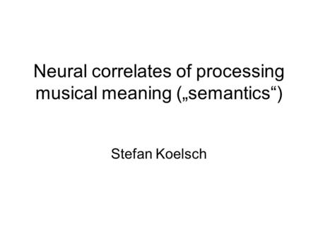 Neural correlates of processing musical meaning („semantics“) Stefan Koelsch.