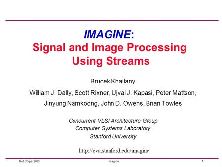 1Hot Chips 2000Imagine IMAGINE: Signal and Image Processing Using Streams William J. Dally, Scott Rixner, Ujval J. Kapasi, Peter Mattson, Jinyung Namkoong,