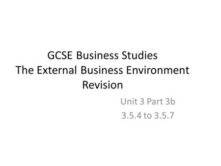 GCSE Business Studies The External Business Environment Revision Unit 3 Part 3b 3.5.4 to 3.5.7.