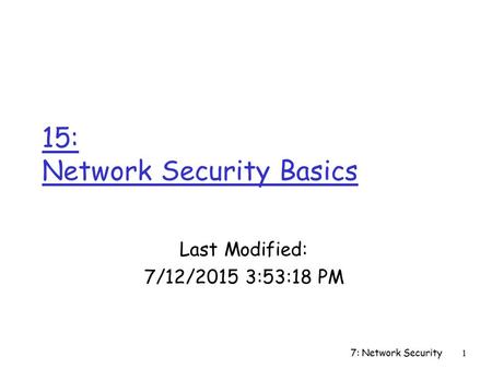7: Network Security1 15: Network Security Basics Last Modified: 7/12/2015 3:54:55 PM.
