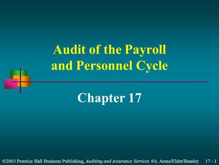 ©2003 Prentice Hall Business Publishing, Auditing and Assurance Services 9/e, Arens/Elder/Beasley 17 - 1 Audit of the Payroll and Personnel Cycle Chapter.