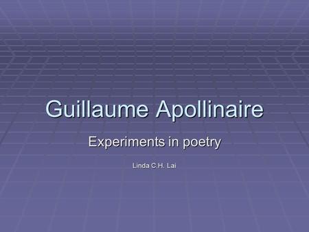 Guillaume Apollinaire Experiments in poetry Linda C.H. Lai.