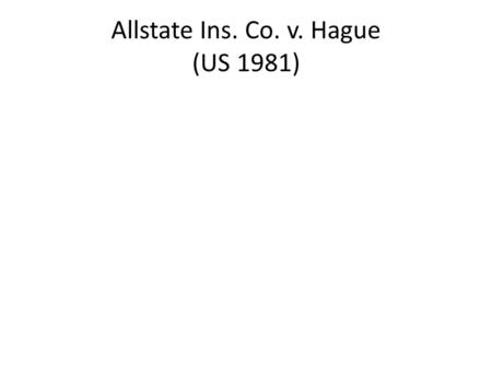 Allstate Ins. Co. v. Hague (US 1981). member of Minn workforce – commuted to work there Allstate present and doing business in Minn Post-event move of.