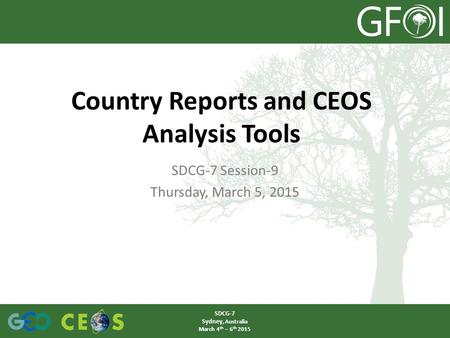 SDCG-7 Session-9 Thursday, March 5, 2015 Country Reports and CEOS Analysis Tools SDCG-7 Sydney, Australia March 4 th – 6 th 2015.