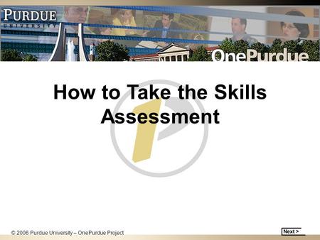 How to Take the Skills Assessment © 2006 Purdue University – OnePurdue Project.
