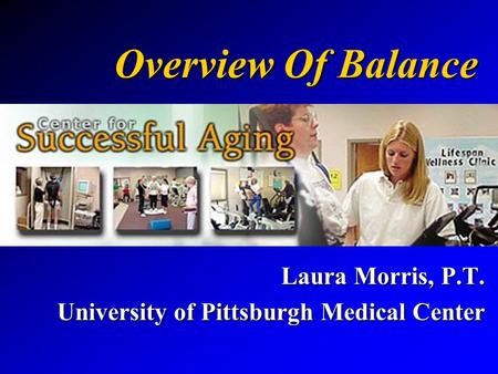 Overview Of Balance Laura Morris, P.T. University of Pittsburgh Medical Center.