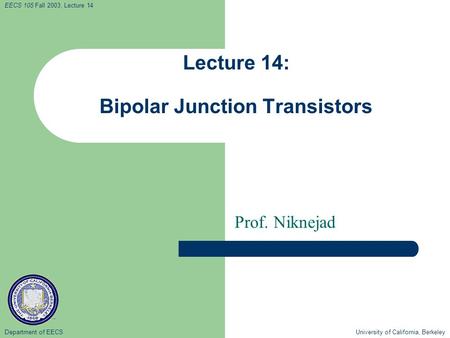 Department of EECS University of California, Berkeley EECS 105 Fall 2003, Lecture 14 Lecture 14: Bipolar Junction Transistors Prof. Niknejad.