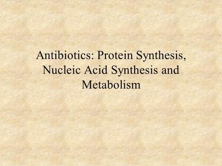 Antibiotics: Protein Synthesis, Nucleic Acid Synthesis and Metabolism.