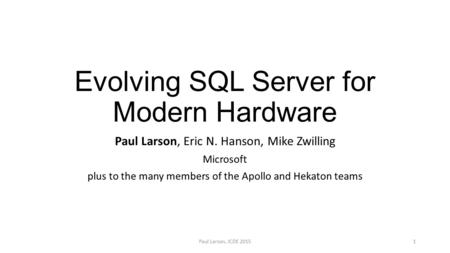 Evolving SQL Server for Modern Hardware Paul Larson, Eric N. Hanson, Mike Zwilling Microsoft plus to the many members of the Apollo and Hekaton teams Paul.