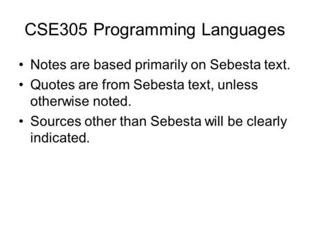 CSE305 Programming Languages Notes are based primarily on Sebesta text. Quotes are from Sebesta text, unless otherwise noted. Sources other than Sebesta.