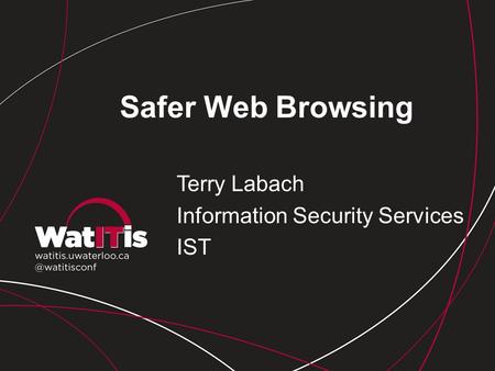 Safer Web Browsing Terry Labach Information Security Services IST.