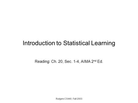 Rutgers CS440, Fall 2003 Introduction to Statistical Learning Reading: Ch. 20, Sec. 1-4, AIMA 2 nd Ed.