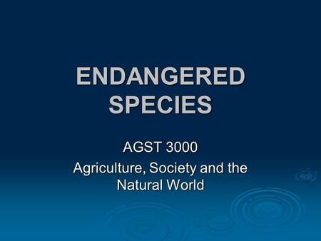 ENDANGERED SPECIES AGST 3000 Agriculture, Society and the Natural World.