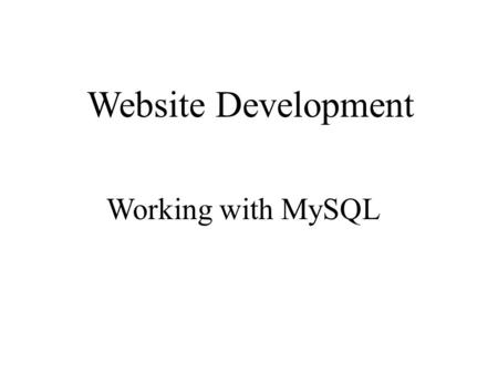 Website Development Working with MySQL. What you will achieve today! Connecting to mySql Creating tables in mySql Saving data on a server using mySql.