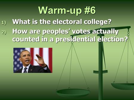 Warm-up #6 1) What is the electoral college? 2) How are peoples’ votes actually counted in a presidential election?