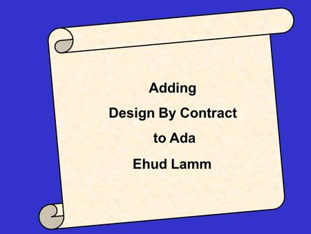 Adding Contracts to Ada Ehud Lamm Adding Design By Contract to Ada.