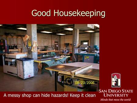 Good Housekeeping A messy shop can hide hazards! Keep it clean.