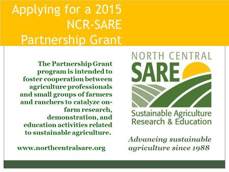 Applying for a 2015 NCR-SARE Partnership Grant Pro Advancing sustainable agriculture since 1988 www.northcentralsare.org The Partnership Grant program.