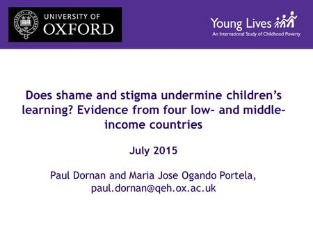 Does shame and stigma undermine children’s learning? Evidence from four low- and middle- income countries July 2015 Paul Dornan and Maria Jose Ogando Portela,