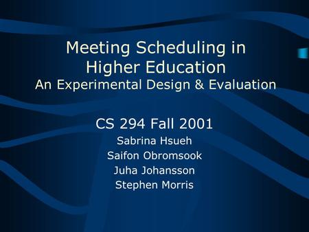 Meeting Scheduling in Higher Education An Experimental Design & Evaluation CS 294 Fall 2001 Sabrina Hsueh Saifon Obromsook Juha Johansson Stephen Morris.