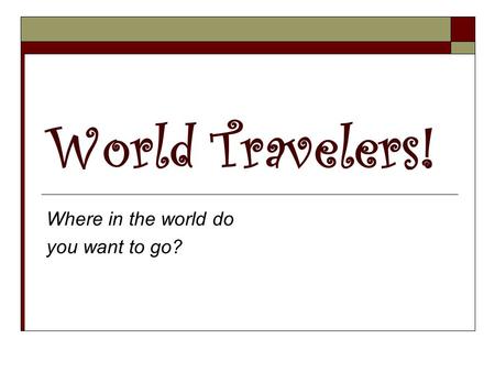 World Travelers! Where in the world do you want to go?
