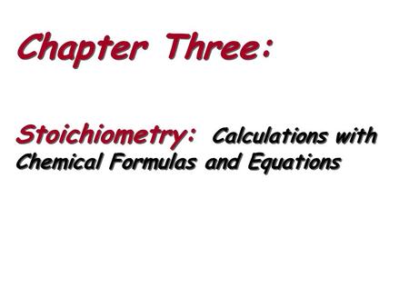 Chapter Three: Stoichiometry: Calculations with Chemical Formulas and Equations Chapter Three: Stoichiometry: Calculations with Chemical Formulas and Equations.